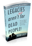 Legacies Aren't Just for Dead People by Robb Lucy